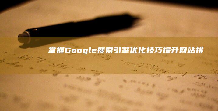 掌握Google搜索引擎优化技巧：提升网站排名与流量秘籍