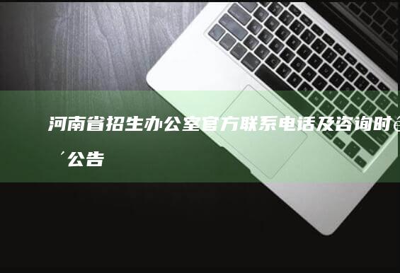 河南省招生办公室官方联系电话及咨询时间公告