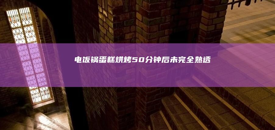 电饭锅蛋糕烘烤50分钟后未完全熟透